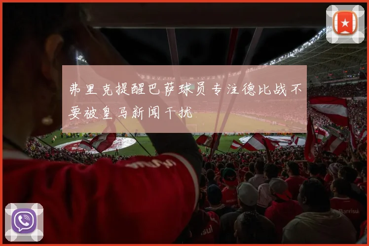 弗里克提醒巴萨球员专注德比战不要被皇马新闻干扰