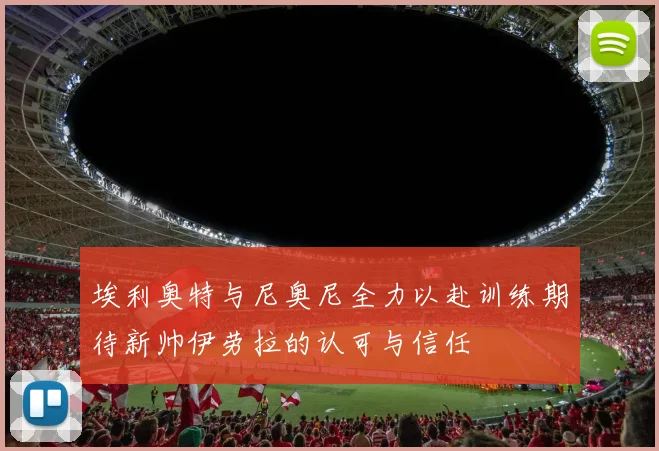 埃利奥特与尼奥尼全力以赴训练期待新帅伊劳拉的认可与信任