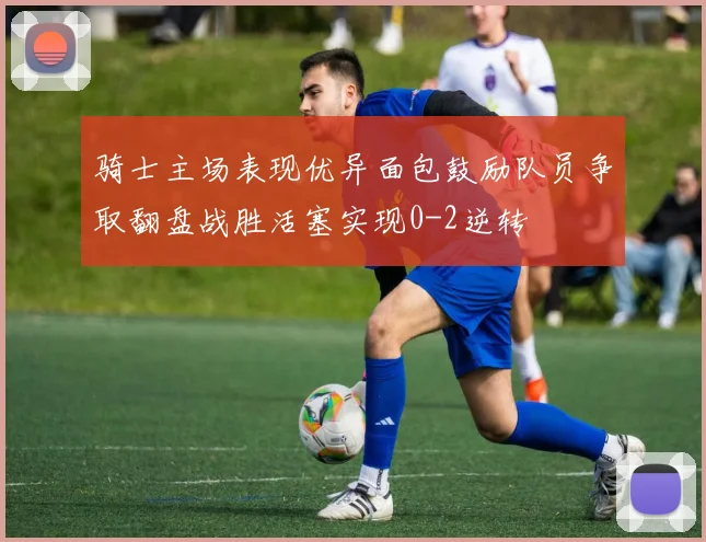 骑士主场表现优异面包鼓励队员争取翻盘战胜活塞实现0-2逆转
