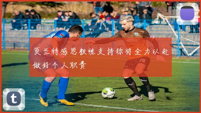 莫兰特感恩教练支持称将全力以赴做好个人职责