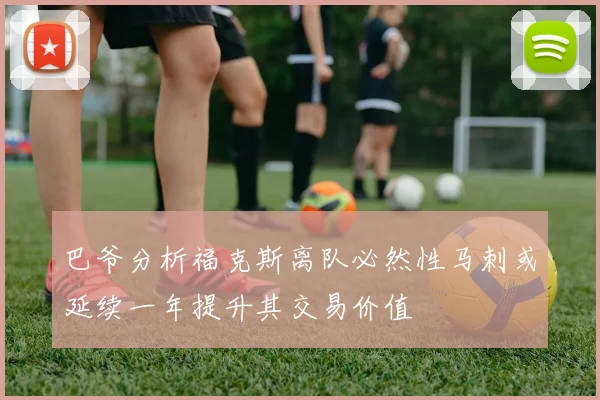 巴爷分析福克斯离队必然性马刺或延续一年提升其交易价值