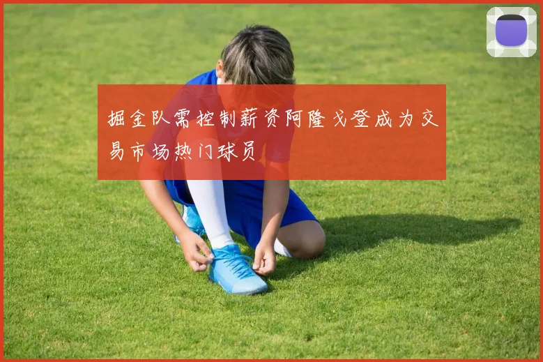 掘金队需控制薪资阿隆戈登成为交易市场热门球员