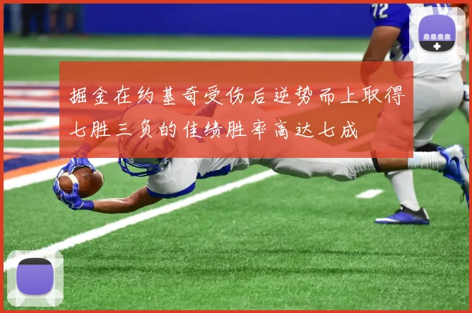 掘金在约基奇受伤后逆势而上取得七胜三负的佳绩胜率高达七成