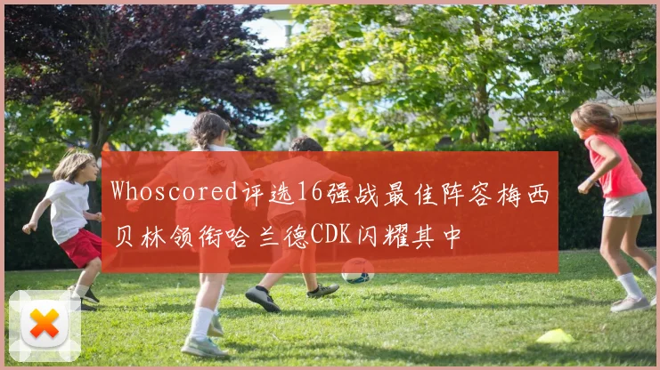 Whoscored评选16强战最佳阵容梅西贝林领衔哈兰德CDK闪耀其中