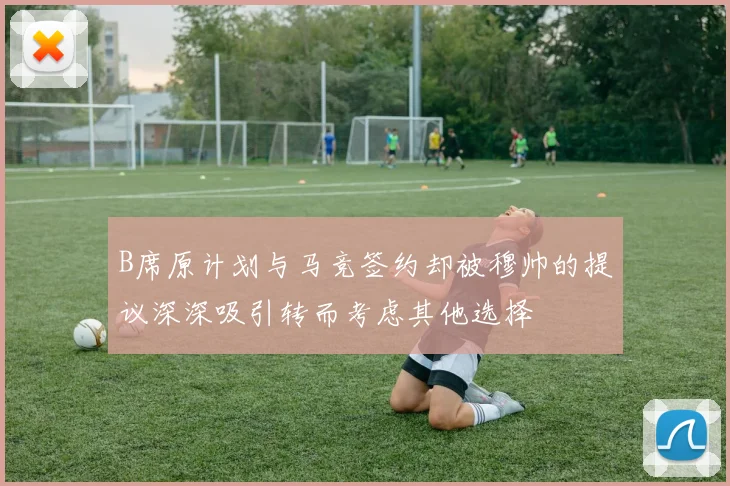 B席原计划与马竞签约却被穆帅的提议深深吸引转而考虑其他选择