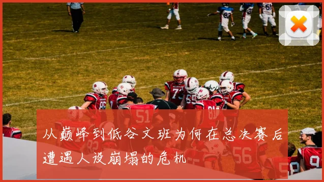 从巅峰到低谷文班为何在总决赛后遭遇人设崩塌的危机