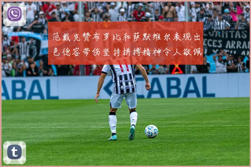 范戴克赞布罗比和萨默维尔表现出色德容带伤坚持拼搏精神令人敬佩