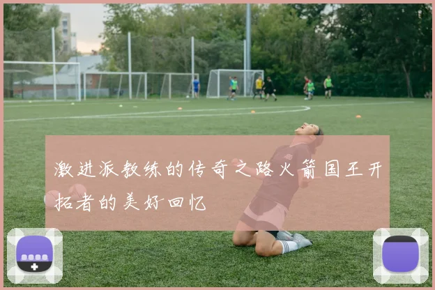 激进派教练的传奇之路火箭国王开拓者的美好回忆