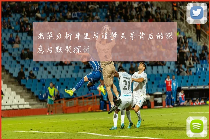 老范分析库里与追梦关系背后的深意与默契探讨